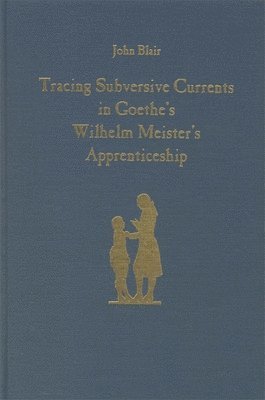 John Blair - Tracing Subversive Currents in Goethe's Wilhelm Meister's Apprenticeship, Inbunden