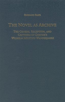 Ehrhard Bahr - The Novel as Archive: The Genesis, Reception, and Criticism of Goethe's Wilhelm Meisters Wanderjahre, Inbunden