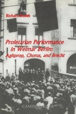 Richard Bodek - Proletarian Performance in Weimar Berlin: Agitprop, Chorus, and Brecht, Inbunden