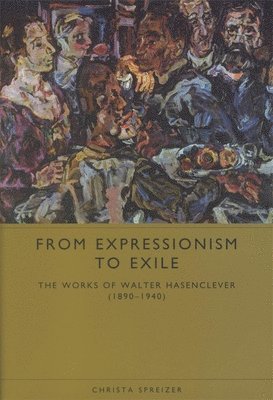 Christa Spreizer - From Expressionism to Exile: The Works of Walter Hasenclever (1890-1940), Inbunden