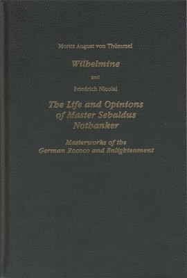 Moritz August Von Thümmel, Friedrich Nicolai - Wilhelmine and Nicolai the Life and Opinions of Master Sebaldus Nothanker: Masterworks of the German Rococo and Enlightenment, Inbunden