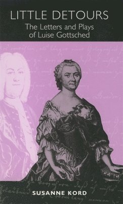 Susanne Kord - Little Detours: The Letters and Plays of Luise Gottsched [1713-1762], Inbunden
