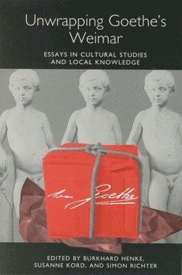 Unwrapping Goethe's Weimar: Essays in Cultural Studies and Local Knowledge