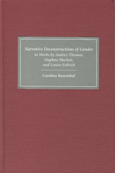 Caroline Rosenthal - Narrative Deconstructions of Gender in Works by Audrey Thomas, Daphne Marlatt, and Louise Erdrich, Inbunden