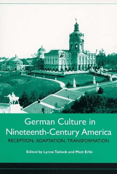 Lynne Tatlock, Matt Erlin - German Culture in Nineteenth-Century America, Inbunden