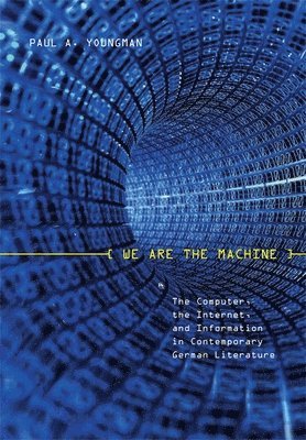 bokomslag We Are the Machine: The Computer, the Internet, and Information in Contemporary German Literature