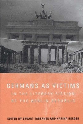 Stuart Taberner, Karina Berger - Germans as Victims in the Literary Fiction of the Berlin Republic, Inbunden
