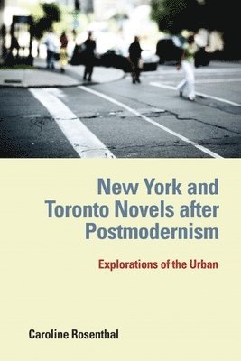 Caroline Rosenthal - New York and Toronto Novels After Postmodernism: Explorations of the Urban, Inbunden