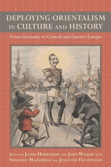 James R Hodkinson, John Walker, Shaswati Mazumdar and Johannes Feichtinger - Deploying Orientalism in Culture and History, Inbunden