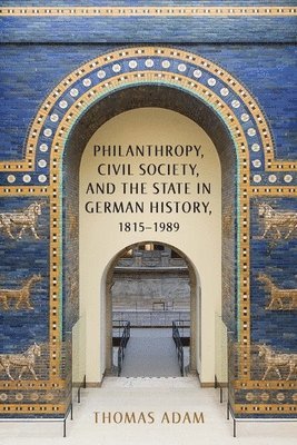 Philanthropy, Civil Society, and the State in German History, 1815-1989 1