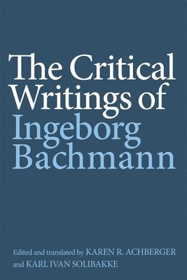 Ingeborg Bachmann, Ingeborg, Bachmann, Karen R. Karen R. Achberger, Karen R Achberger, Karen R Karen R Achberger, Karl Ivan Solibakke - Critical Writings of Ingeborg Bachmann, Inbunden