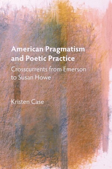 Kristen Case - American Pragmatism and Poetic Practice, Häftad