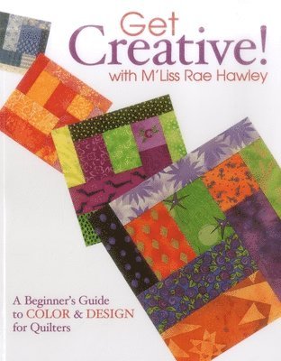 Get Creative! with m'Liss Rae Hawley: A Beginner's Guide to Color & Design for Quilters