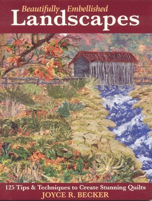 Joyce R. Becker - Beautifully Embellished Landscapes: 125 Tips & Techniques to Create Stunning Quilts - Print-On-Demand Edition, Häftad