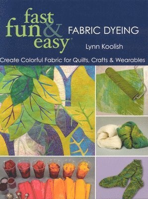 Lynn Koolish - Fast, Fun & Easy Fabric Dyeing: Create Colorful Fabric for Quilts, Crafts & Wearables- Print on Demand Edition, Häftad