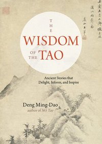 bokomslag The Wisdom of the Tao: Ancient Stories That Delight, Inform, and Inspire