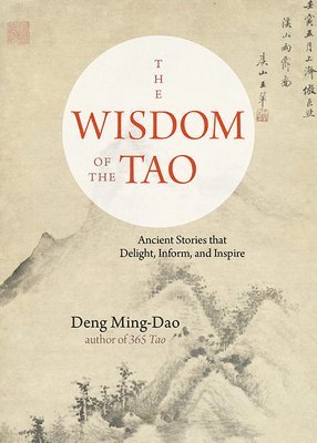 bokomslag The Wisdom of the Tao: Ancient Stories That Delight, Inform, and Inspire