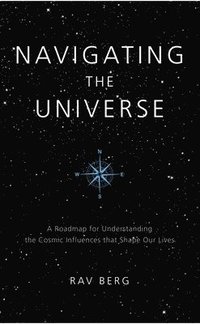bokomslag Navigating the Universe: A Roadmap for Understanding the Cosmic Influences that Shape Our Lives