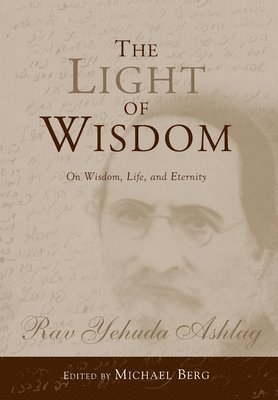 Rav Yehuda Ashlag, Michael Berg - The Light of Wisdom: On Wisdom, Life, and Eternity, Inbunden