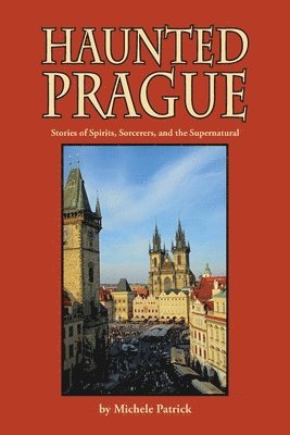 Michele Patrick, Joan Liffring-Zug Bourret - Haunted Prague: Stories of Spirits, Sorcerers, and the Supernatural, Häftad