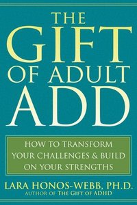 bokomslag The Gift of Adult Add: How to Transform Your Challenges and Build on Your Strengths