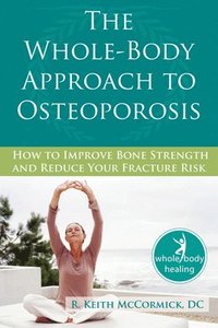 bokomslag The Whole-Body Approach to Osteoporosis: How to Improve Bone Strength and Reduce Your Fracture Risk
