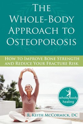 R. McCormick, R. Mccormick - The Whole-Body Approach to Osteoporosis: How to Improve Bone Strength and Reduce Your Fracture Risk, Häftad
