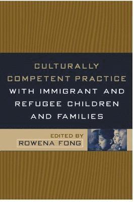 Rowena Fong - Culturally Competent Practice with Immigrant and Refugee Children and Families, Inbunden
