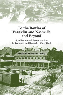 Benjamin Franklin Cooling - To the Battles of Franklin and Nashville and Beyond, Inbunden
