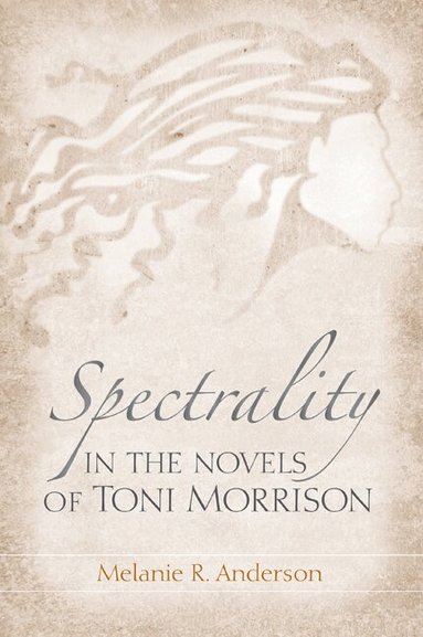 Melanie R. Anderson - Spectrality in the Novels of Toni Morrison, Inbunden