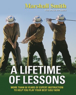 Marshall Smith, David Denunzio - A Lifetime of Lessons: More Than 50 Years of Expert Instruction to Help You Play Your Best Golf Now, Häftad