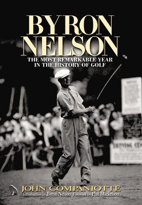 John Campaniotte - Byron Nelson: The Most Remarkable Year in the History of Golf, Inbunden