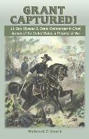 Grant Captured! Lt. Gen. Ulysses S. Grant, Commander in Chief, Armies of the United States, a Prisoner of War 1