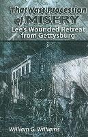 That Vast Procession of Misery: Lee's Wounded Retreat from Gettysburg