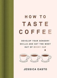 bokomslag How to Taste Coffee: Develop Your Sensory Skills and Get the Most Out of Every Cup