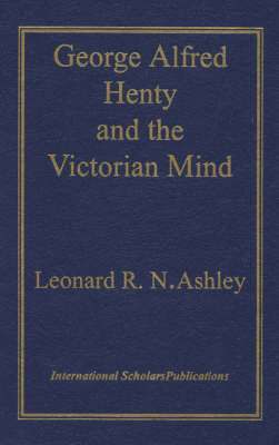 Leonard R.N. Ashley - George Alfred Henty and the Victorian Mind, Inbunden