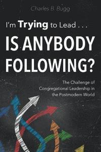 bokomslag I'm Trying to Lead . . . Is Anybody Following?: The Challenge of Congregational Leadership in the Postmodern World