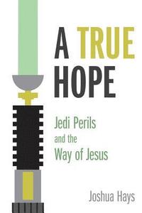 bokomslag A True Hope: Jedi Perils and the Way of Jesus