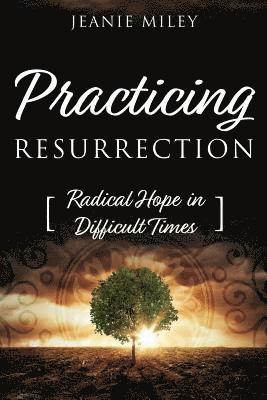 Practicing Resurrection: Radical Hope In Difficult Times 1