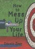 Darrin Zeer - How To Mess Up Your Life : (One Lousy Day at a Time), Häftad