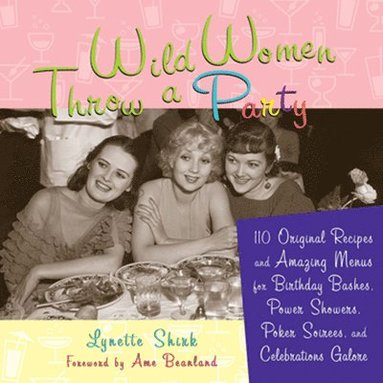 bokomslag Wild Women Throw a Party: 110 Original Recipes and Amazing Menus for Birthday Bashes, Power Showers, Poker Soirees, and Celebrations Galore