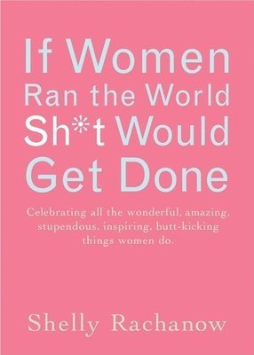 Shelly Rachanow - If Women Ran the World Then Sh*t Would Get Done, Häftad