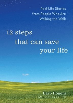 12 Steps That Can Save Your Life: Real-Life Stories from People Who Are Walking the Walk (Al-Anon Book, Addiction Book, Recovery Stories)