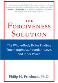 bokomslag The Forgiveness Solution: The Whole-Body RX for Finding True Happiness, Abundant Love, and Inner Peace