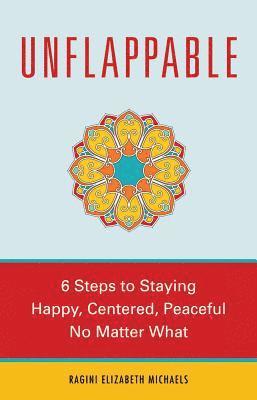 bokomslag Unflappable: 6 Steps to Staying Happy, Centered, and Peaceful No Matter What
