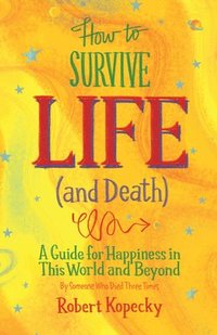 bokomslag How to Survive Life (and Death): A Guide for Happiness in This World and Beyond (Nde, Near Death Experience, for Fans of Life After Life or on Life Af