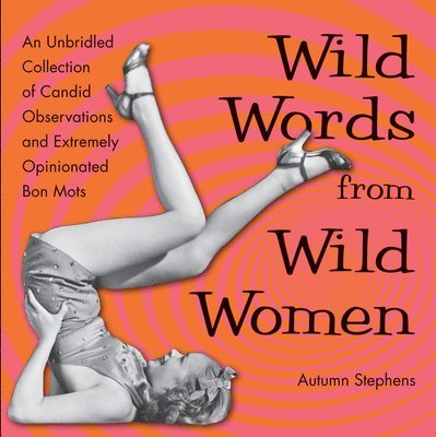 Autumn Stephens - Wild Words from Wild Women: An Unbridled Collection of Candid Observations and Extremely Opinionated Bon Mots (Funny Gift for Friends), Häftad