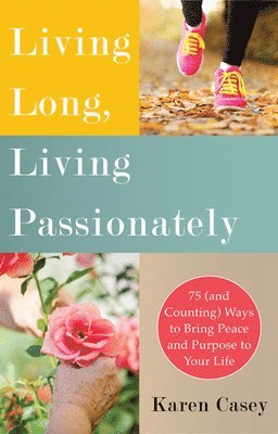 Karen Casey - Living Long, Living Passionately: 75 (and Counting) Ways to Bring Peace and Purpose to Your Life (for Fans of Each Day a New Beginning), Häftad