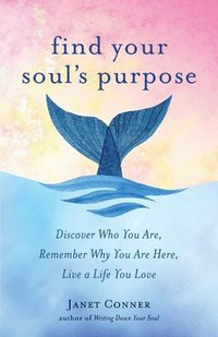 bokomslag Find Your Soul's Purpose: Discover Who You Are, Remember Why You Are Here, Live a Life You Love (Find Your Purpose in Life)