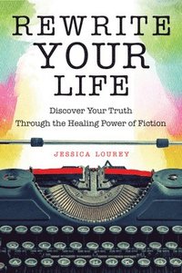 bokomslag Rewrite Your Life: Discover Your Truth Through the Healing Power of Fiction (How to Write a Book)